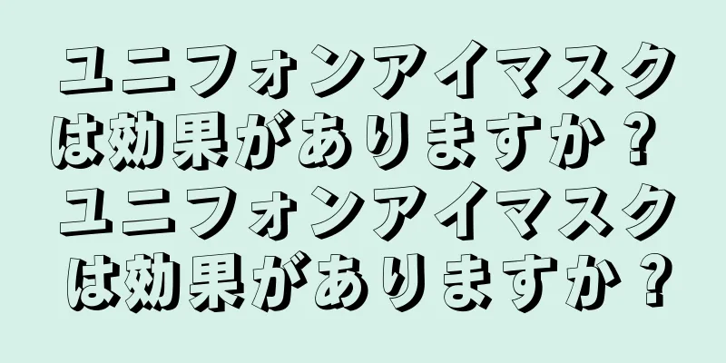 ユニフォンアイマスクは効果がありますか？ ユニフォンアイマスクは効果がありますか？