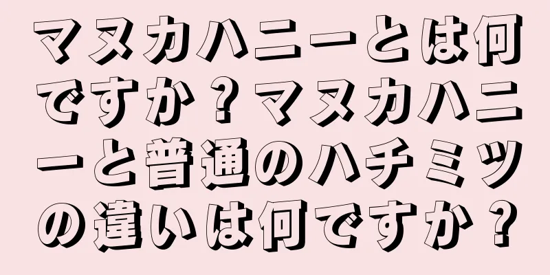 マヌカハニーとは何ですか？マヌカハニーと普通のハチミツの違いは何ですか？