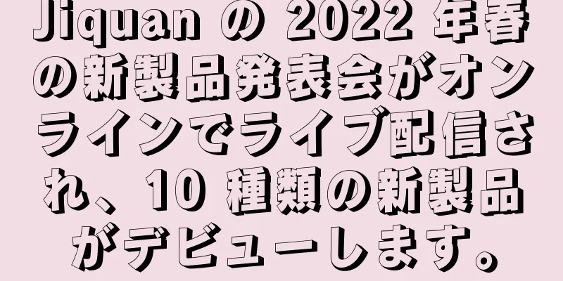 Jiquan の 2022 年春の新製品発表会がオンラインでライブ配信され、10 種類の新製品がデビューします。