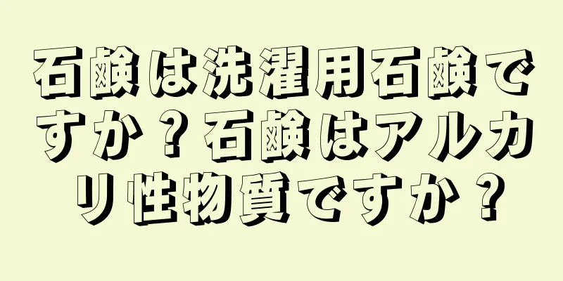 石鹸は洗濯用石鹸ですか？石鹸はアルカリ性物質ですか？