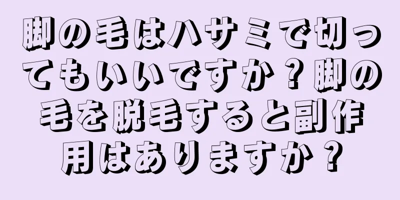 脚の毛はハサミで切ってもいいですか？脚の毛を脱毛すると副作用はありますか？