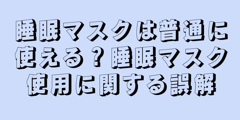 睡眠マスクは普通に使える？睡眠マスク使用に関する誤解