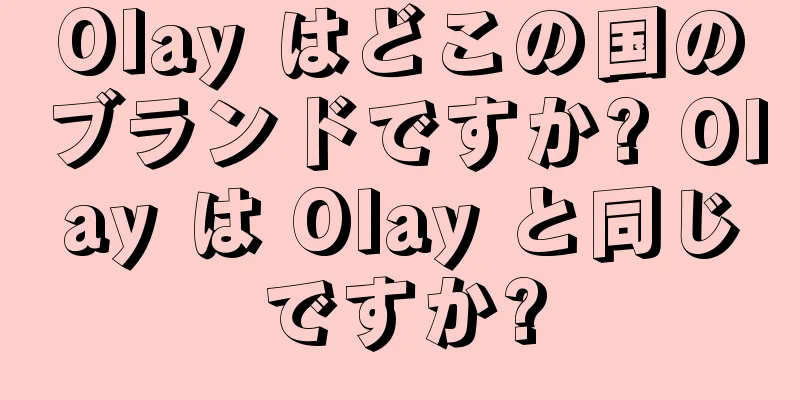 Olay はどこの国のブランドですか? Olay は Olay と同じですか?