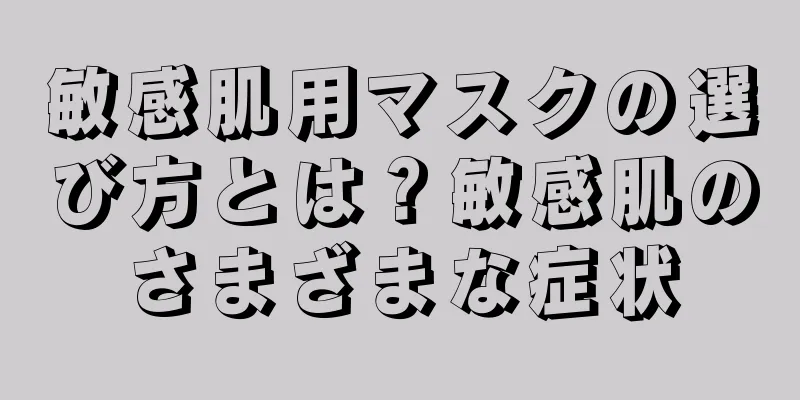 敏感肌用マスクの選び方とは？敏感肌のさまざまな症状