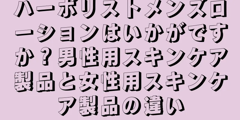 ハーボリストメンズローションはいかがですか？男性用スキンケア製品と女性用スキンケア製品の違い