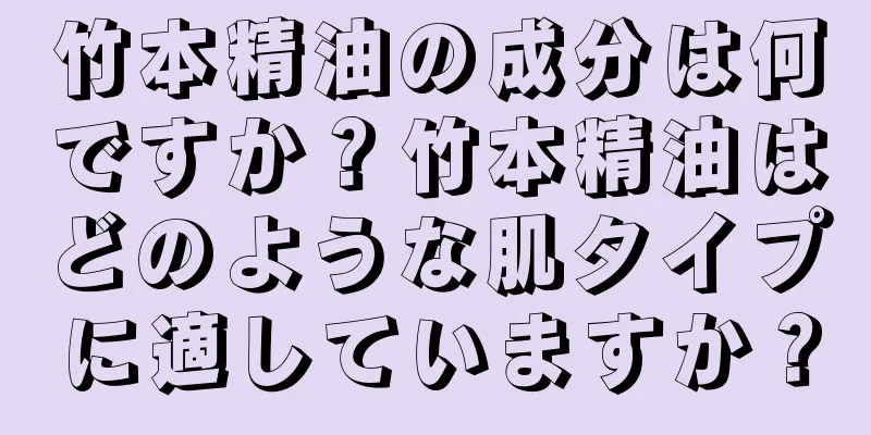 竹本精油の成分は何ですか？竹本精油はどのような肌タイプに適していますか？