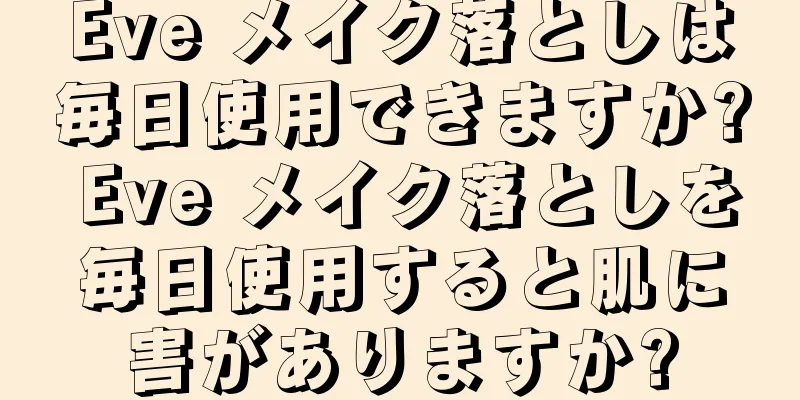 Eve メイク落としは毎日使用できますか? Eve メイク落としを毎日使用すると肌に害がありますか?