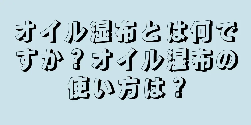 オイル湿布とは何ですか？オイル湿布の使い方は？