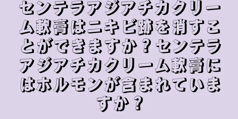 センテラアジアチカクリーム軟膏はニキビ跡を消すことができますか？センテラアジアチカクリーム軟膏にはホルモンが含まれていますか？