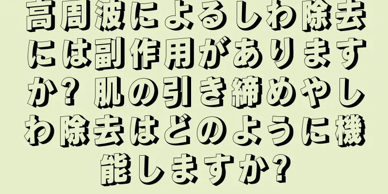 高周波によるしわ除去には副作用がありますか? 肌の引き締めやしわ除去はどのように機能しますか?