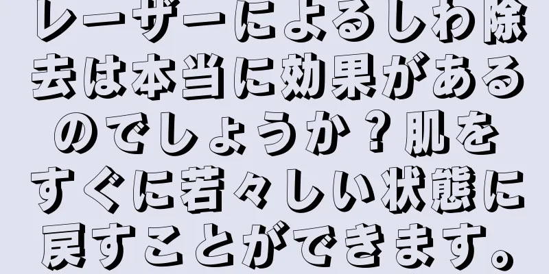 レーザーによるしわ除去は本当に効果があるのでしょうか？肌をすぐに若々しい状態に戻すことができます。