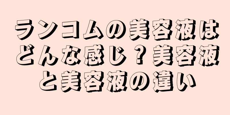 ランコムの美容液はどんな感じ？美容液と美容液の違い