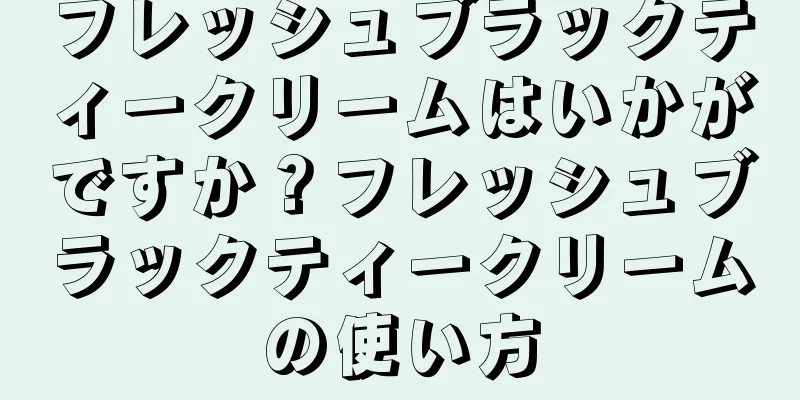 フレッシュブラックティークリームはいかがですか？フレッシュブラックティークリームの使い方