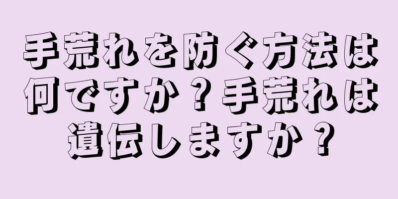 手荒れを防ぐ方法は何ですか？手荒れは遺伝しますか？