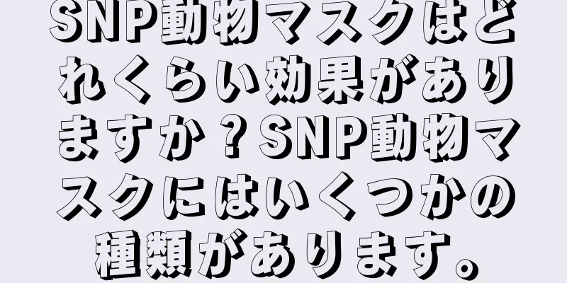 SNP動物マスクはどれくらい効果がありますか？SNP動物マスクにはいくつかの種類があります。