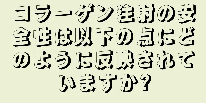 コラーゲン注射の安全性は以下の点にどのように反映されていますか?