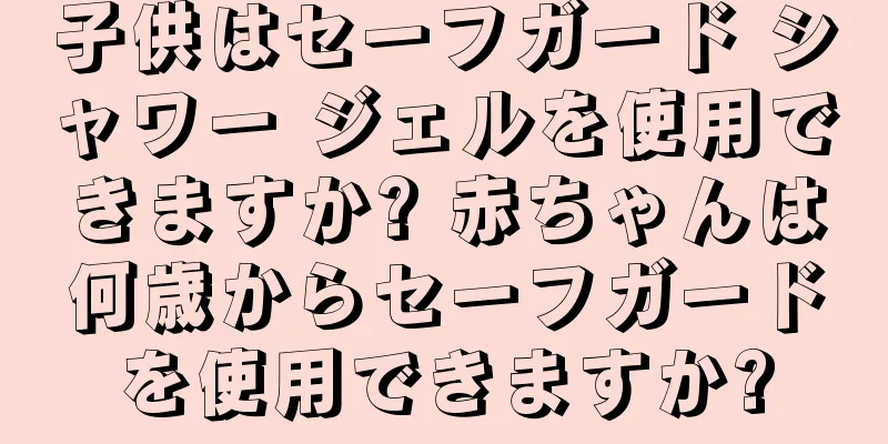 子供はセーフガード シャワー ジェルを使用できますか? 赤ちゃんは何歳からセーフガードを使用できますか?