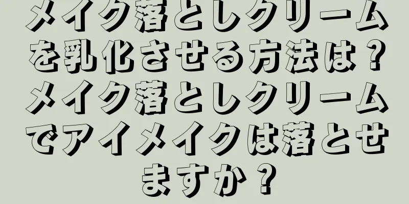 メイク落としクリームを乳化させる方法は？メイク落としクリームでアイメイクは落とせますか？