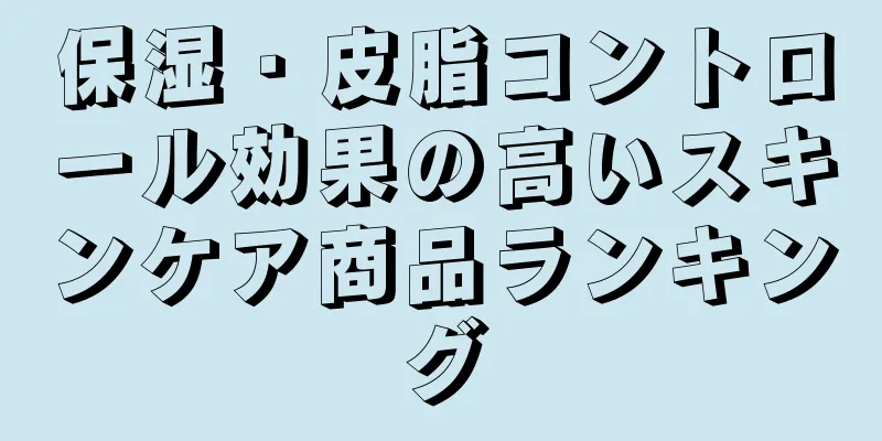 保湿・皮脂コントロール効果の高いスキンケア商品ランキング