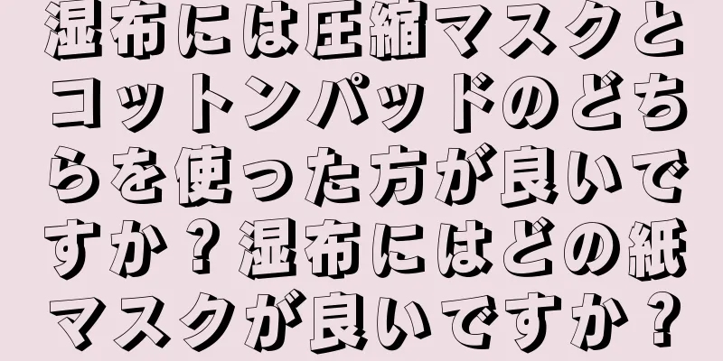 湿布には圧縮マスクとコットンパッドのどちらを使った方が良いですか？湿布にはどの紙マスクが良いですか？