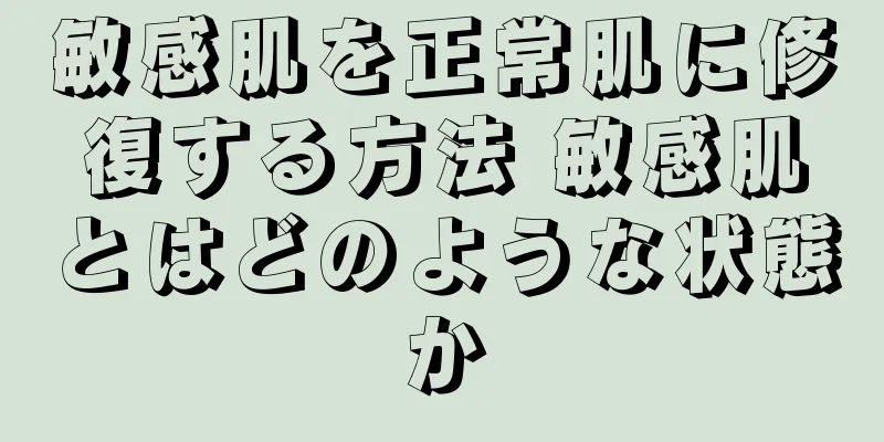 敏感肌を正常肌に修復する方法 敏感肌とはどのような状態か