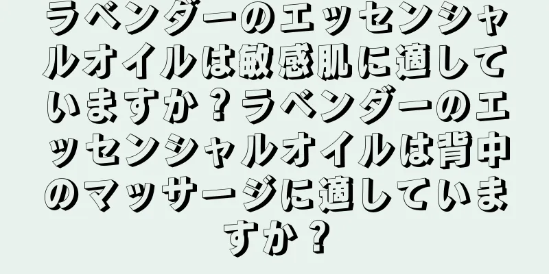 ラベンダーのエッセンシャルオイルは敏感肌に適していますか？ラベンダーのエッセンシャルオイルは背中のマッサージに適していますか？