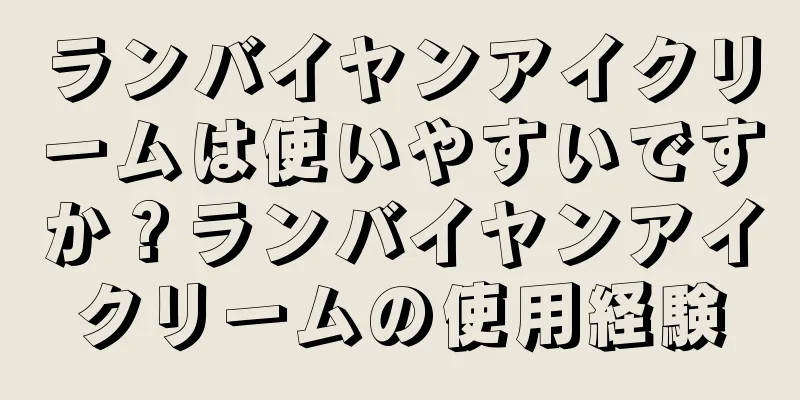 ランバイヤンアイクリームは使いやすいですか？ランバイヤンアイクリームの使用経験