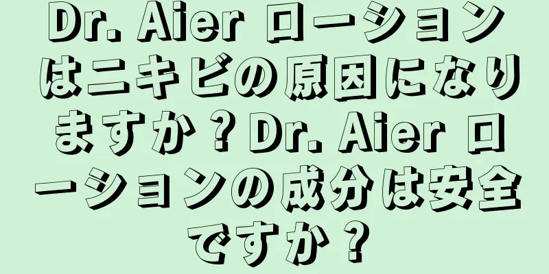 Dr. Aier ローションはニキビの原因になりますか？Dr. Aier ローションの成分は安全ですか？