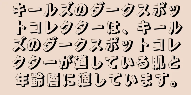 キールズのダークスポットコレクターは、キールズのダークスポットコレクターが適している肌と年齢層に適しています。