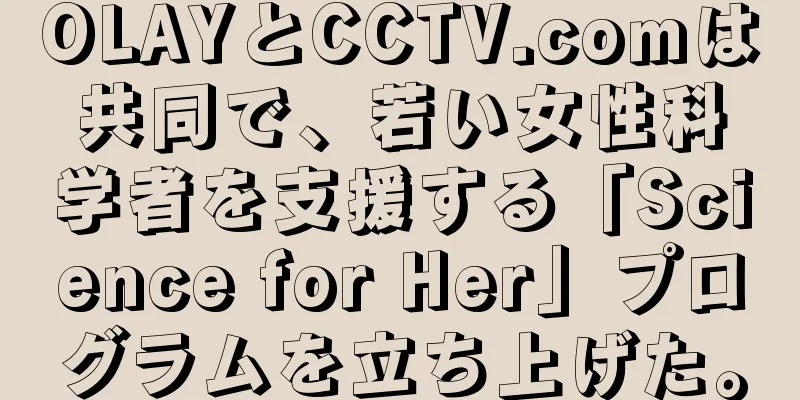 OLAYとCCTV.comは共同で、若い女性科学者を支援する「Science for Her」プログラムを立ち上げた。