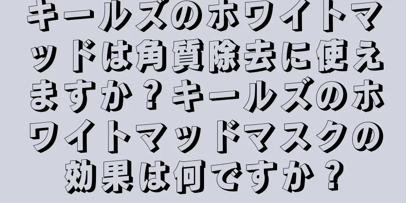 キールズのホワイトマッドは角質除去に使えますか？キールズのホワイトマッドマスクの効果は何ですか？