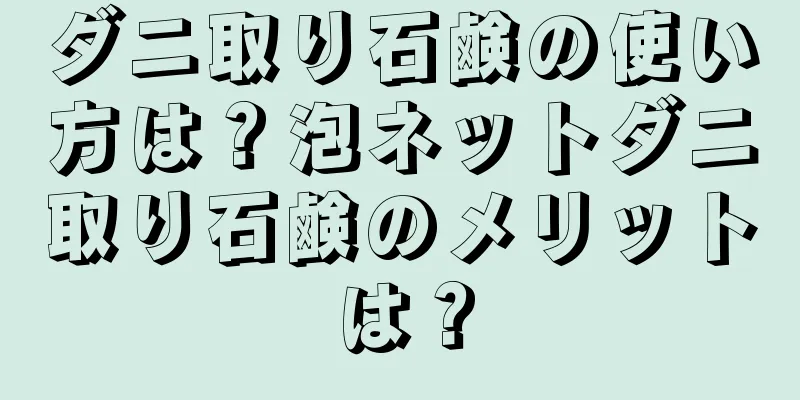 ダニ取り石鹸の使い方は？泡ネットダニ取り石鹸のメリットは？