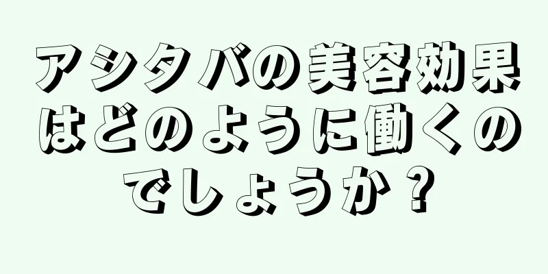 アシタバの美容効果はどのように働くのでしょうか？