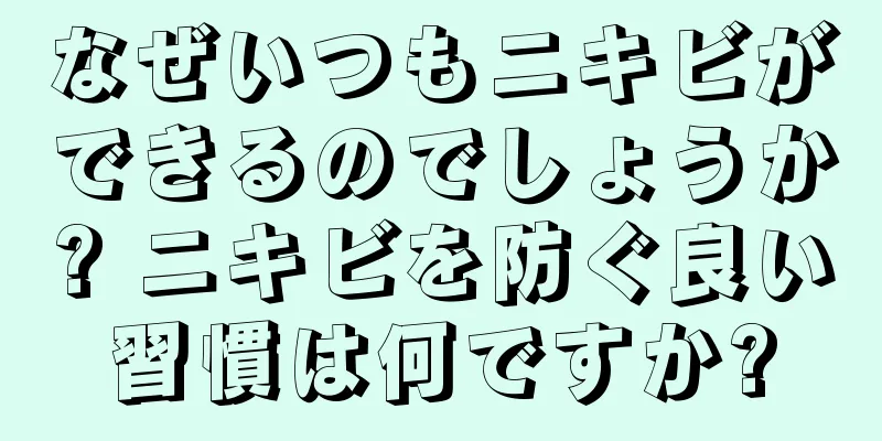 なぜいつもニキビができるのでしょうか? ニキビを防ぐ良い習慣は何ですか?