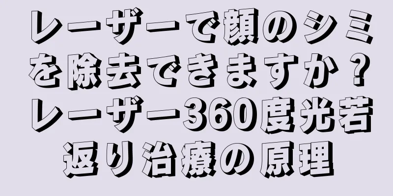 レーザーで顔のシミを除去できますか？レーザー360度光若返り治療の原理