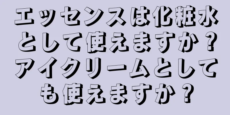 エッセンスは化粧水として使えますか？アイクリームとしても使えますか？