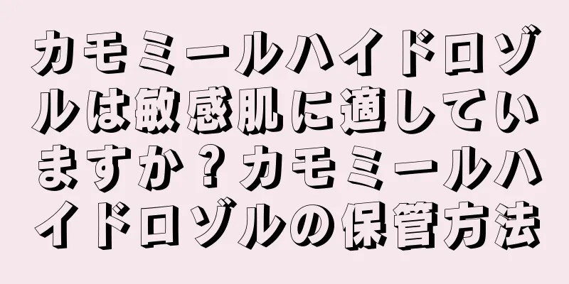 カモミールハイドロゾルは敏感肌に適していますか？カモミールハイドロゾルの保管方法