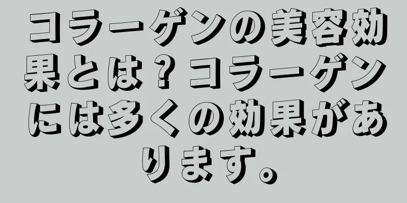 コラーゲンの美容効果とは？コラーゲンには多くの効果があります。