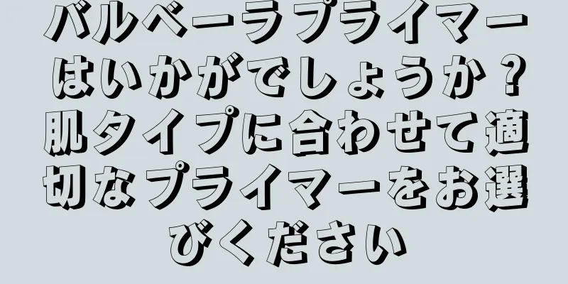 バルベーラプライマーはいかがでしょうか？肌タイプに合わせて適切なプライマーをお選びください