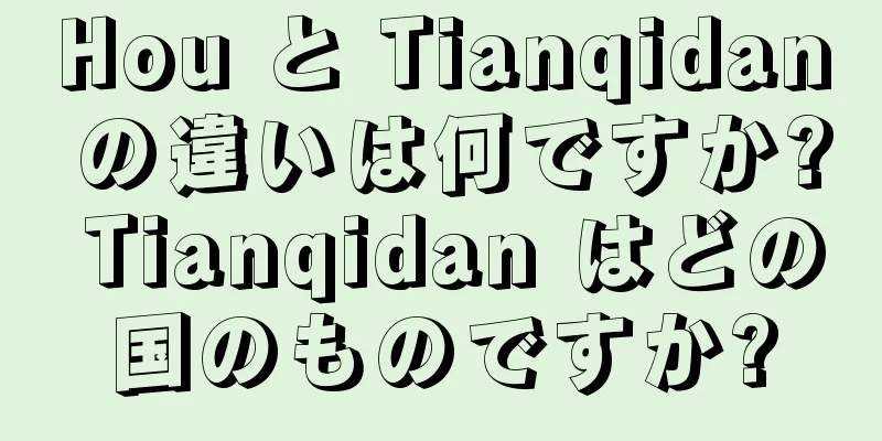 Hou と Tianqidan の違いは何ですか? Tianqidan はどの国のものですか?