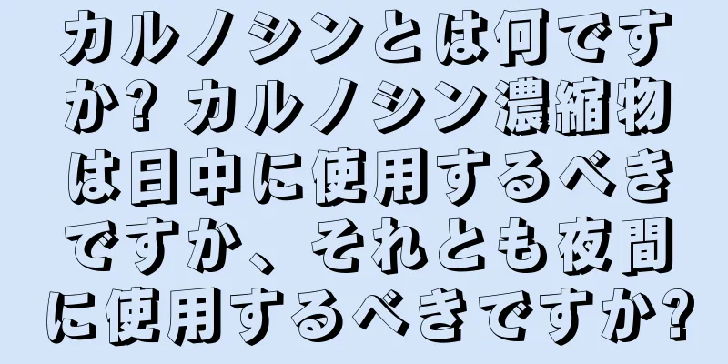 カルノシンとは何ですか? カルノシン濃縮物は日中に使用するべきですか、それとも夜間に使用するべきですか?