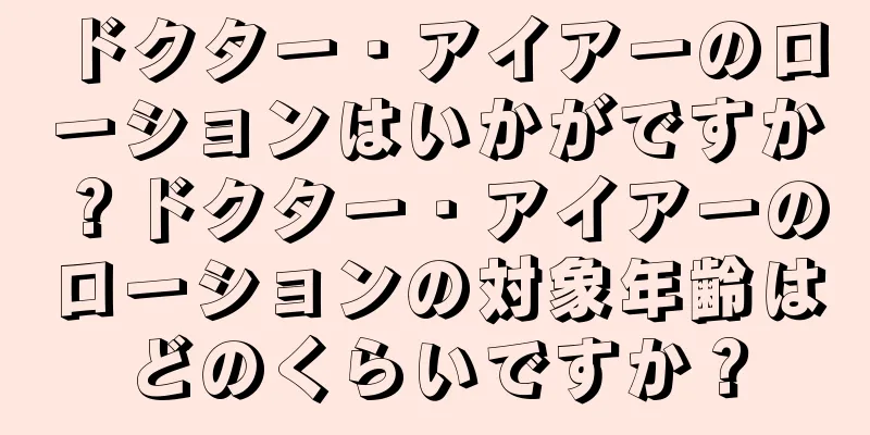 ドクター・アイアーのローションはいかがですか？ドクター・アイアーのローションの対象年齢はどのくらいですか？