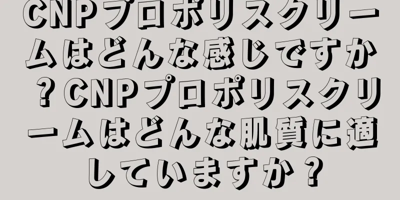 CNPプロポリスクリームはどんな感じですか？CNPプロポリスクリームはどんな肌質に適していますか？