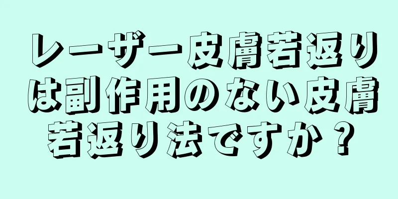 レーザー皮膚若返りは副作用のない皮膚若返り法ですか？