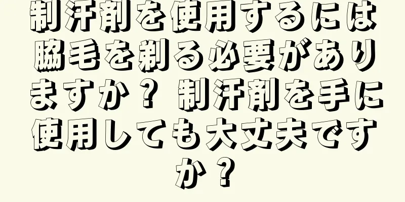 制汗剤を使用するには脇毛を剃る必要がありますか？ 制汗剤を手に使用しても大丈夫ですか？