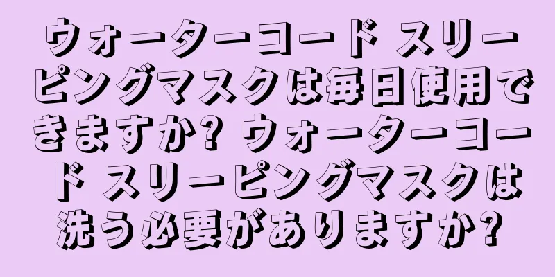 ウォーターコード スリーピングマスクは毎日使用できますか? ウォーターコード スリーピングマスクは洗う必要がありますか?