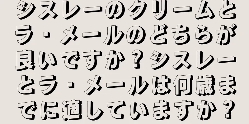 シスレーのクリームとラ・メールのどちらが良いですか？シスレーとラ・メールは何歳までに適していますか？