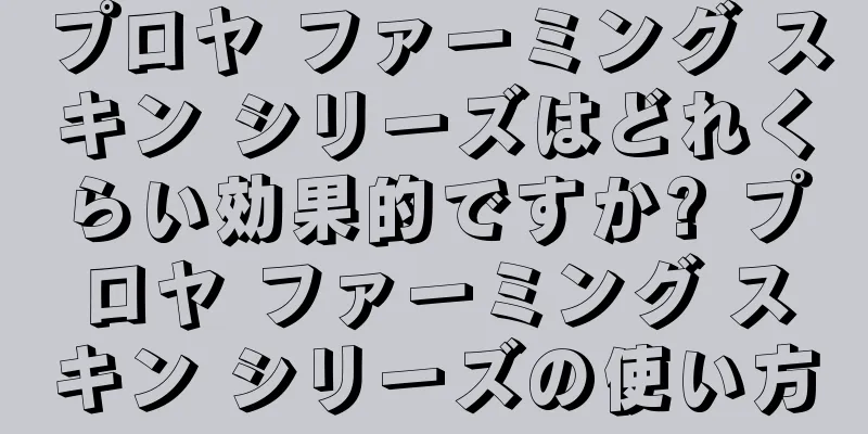 プロヤ ファーミング スキン シリーズはどれくらい効果的ですか? プロヤ ファーミング スキン シリーズの使い方