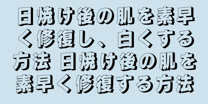 日焼け後の肌を素早く修復し、白くする方法 日焼け後の肌を素早く修復する方法