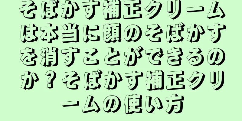 そばかす補正クリームは本当に顔のそばかすを消すことができるのか？そばかす補正クリームの使い方